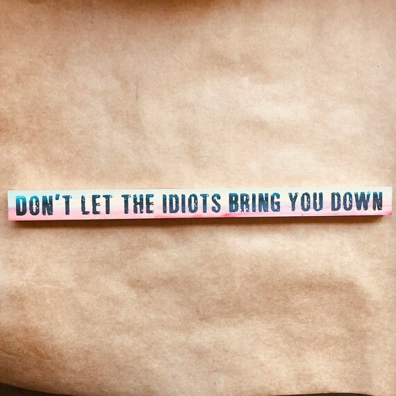 Don't Let The Idiots Bring You Down