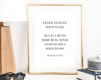 I Knew Exactly What to Do. But In a Much More Real Sense I had No Idea What to Do ... Michael Scott Quote "The Office" Print | Wall Decor