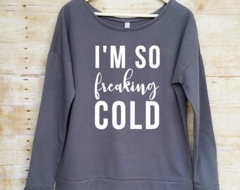 I'm so freaking cold sweatshirt, off the shoulder sweatshirt, I'm freaking cold, I'm freaking cold sweatshirt, I'm so freaking cold