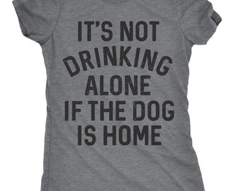Womens Dog Shirt, Funny Womens Shirt, Funny Dog Shirt, Womens Drinking Shirt, Wine Shirt, Its Not Drinking Alone if the Dog is Home
