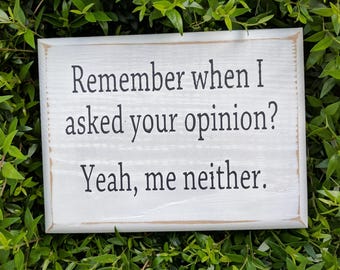 Remember when I asked your opinion? Yeah, me neither - Mini Wood Sign; Funny Sign; Sarcastic sign