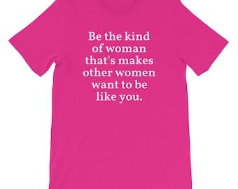 Be the kind of woman that's makes other women want to be like you.