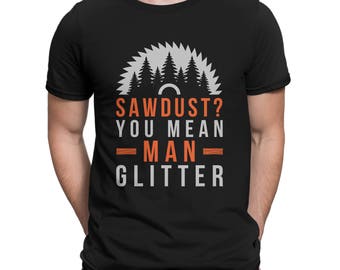 Sawdust Shirt | Wood Shirts | Mens Funny Woodworking T-Shirt | Sawdust is Man Glitter Shirt Carpenter Tshirt | Lumberjack Tee | Logger Gift