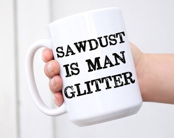 Sawdust is Man Glitter. Fathers Day Mug, Funny mug for men. Manly gifts for Dad. Cool Coffee Mug for Guys. Inspirational men gift.