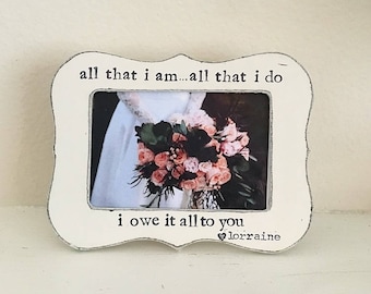 Gift for Mom Mother of the bride picture frame thank you gift for parents Wedding frame All that I am All that I do I owe it all to you