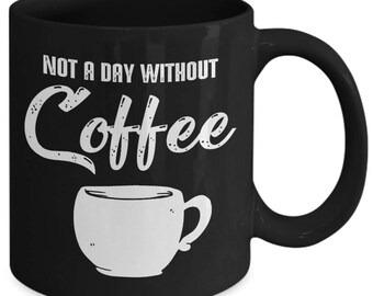 Not A Day Without Coffee Caffeine Addict Coffee Mug