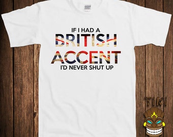 Funny British Accent T-shirt Britain New England Tshirt Tee Shirt If I Had A British Accent I'd Never Shut Up College Humor Joke Cool Geek