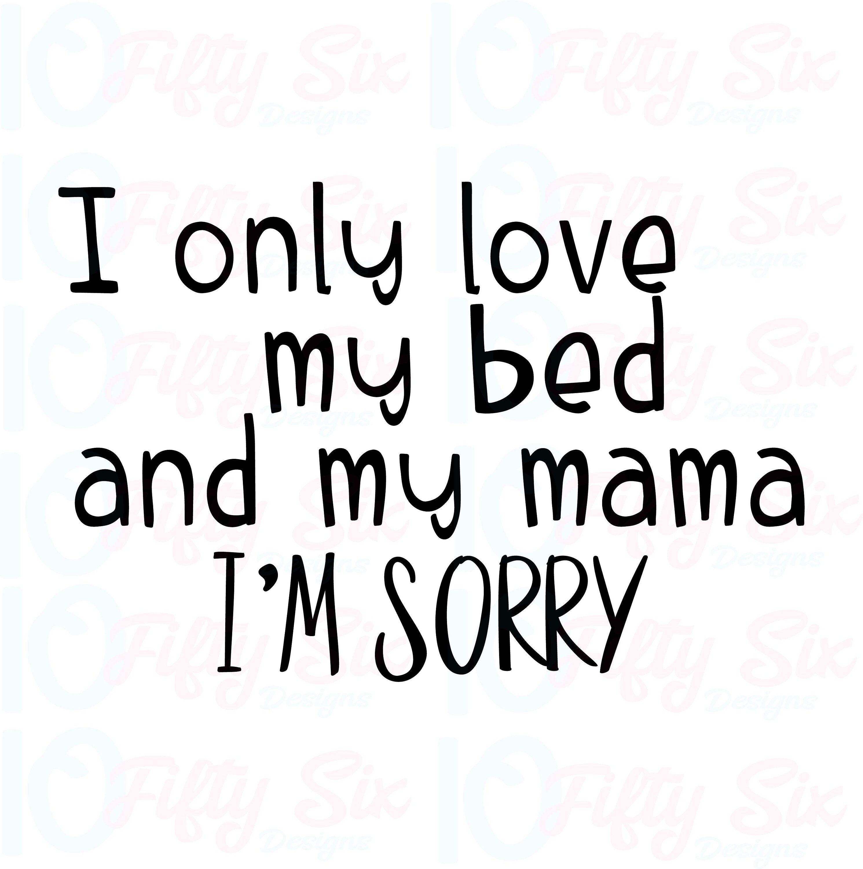 I Only Love My Bed And My Mama Im Sorry