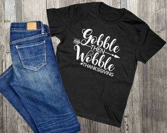 Thanksgiving Shirt, Gobble then wobble, Friendsgiving Ideas, Thanksgiving Saying Gift, Thank you gift for friend, Custom Shirts for Family