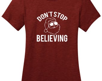 Don't Stop Believing Santa Clause Ladies Christmas holiday t shirt woman's Christmas shirt misses and plus size gift idea funny t shirt