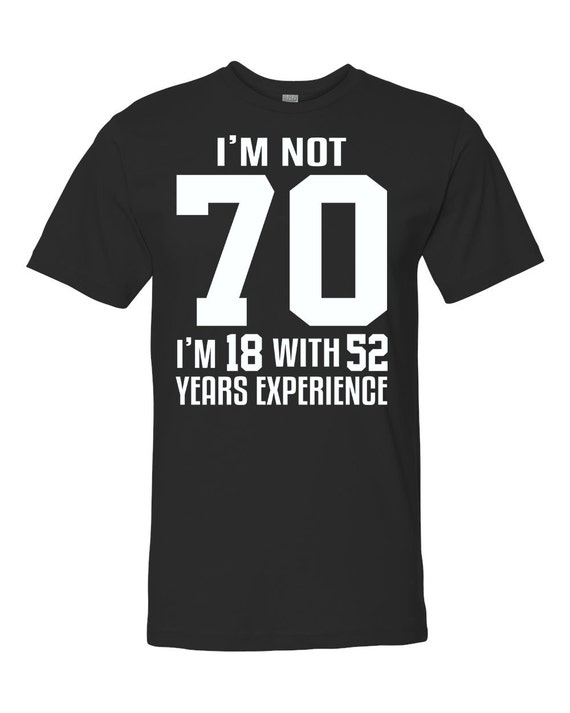 I'm Not 70 I'm 18 With 52 Years Experience Birthday