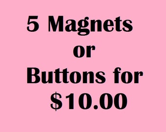 Bulk Magnets or Buttons: 5 Magnets or Pinbacks Your Choice 10.00USD