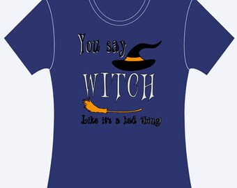 You say witch like it is a bad thing
