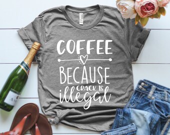 Coffee Because Crack is Illegal T-shirt, Ladies Unisex T-shirt, mothers day, Mother's Day Gift, Funny T-shirt, Gift for her, Slogan T-shirt