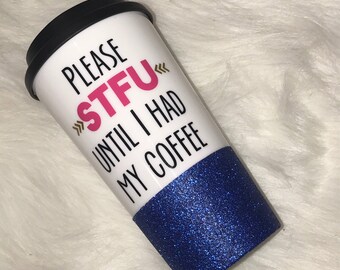 Please STFU Until I Had My Coffee / Glitter Dipped Coffee Tumbler/ To Go Cup/ Sparkle Tumbler/ Travel Mug/ To Go Coffee Tumbler/ Funny Mug