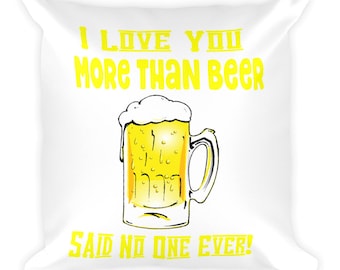I Love You More Than Beer Said No One Ever Pillow