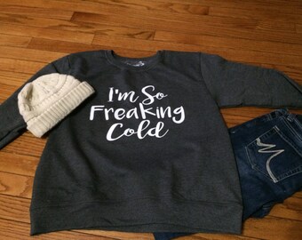 I'm so freaking cold sweatshirt, I'm so freaking cold sweater, women's sweater, Freaking Cold sweater, Freaking cold, sweater women