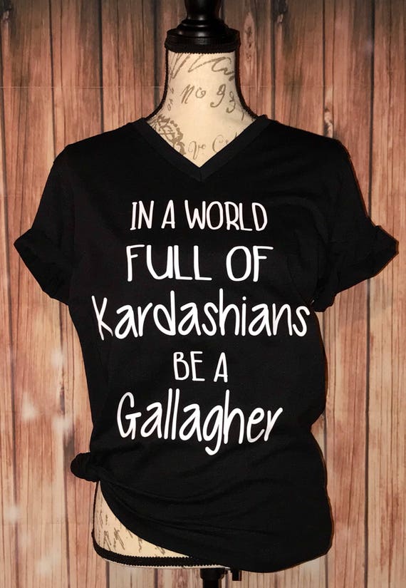 In A World Full Of Kardashians Be A Gallagher In a world full of Kardashians be a Gallagher. Shameless