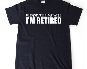 Please, Tell My Wife I'm Retired T-shirt Funny Retirement Birthday Hilarious Gift For Men, Women, Husband, Wife Tee Shirt