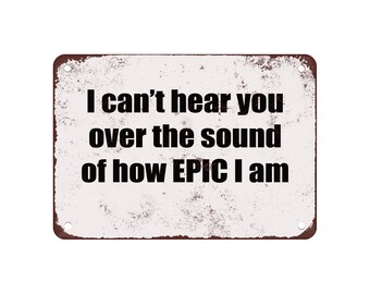 I Can't Hear You Over the Sound of How Epic I Am. - Vintage Look 9" X 12" Metal Sign