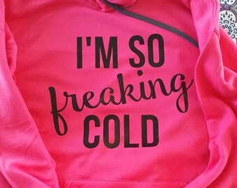 Sweatshirt // Hoodie // "I'm so freaking cold"