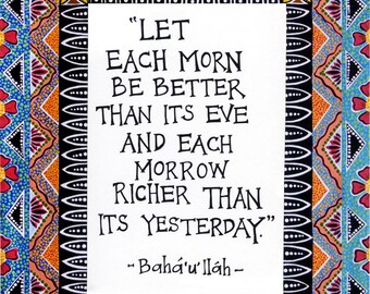 Baha'i Quote - Illuminated Baha'i Quote- "Let each more be better than its eve and each morrow richer than its yesterday"