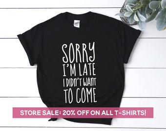 Sorry I'm Late I Didn't Want To Come Shirt, Sarcastic Quote, Sassy Quotes, Tumblr Tshirt, Hilarious Tee Gift for Mom & Girls, Sarcasm Shirts