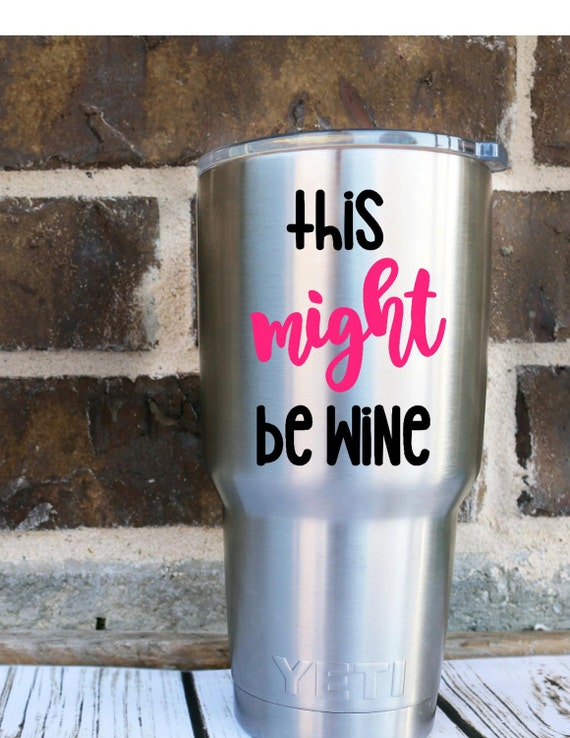This Might Be Wine Yeti Custom Decal Yeti Rambler Custom