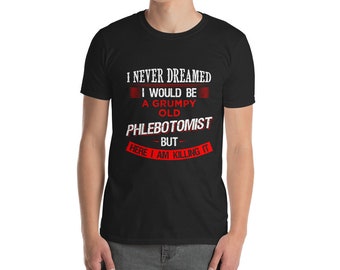 Phlebotomist - Phlebotomist Shirt - I never dreamed I would be a grumpy old Phlebotomist Funny T-shirt Gift for Fathers Day Birthday Gifts