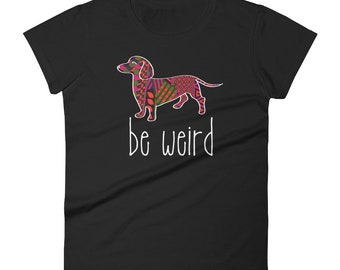Women's Be Weird Doxie t Shirt Zenart Dachshund shirt - Weiner dog, weenie dog