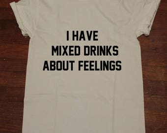 I have Mixed Drinks about feelings T shirt Tumblr Alcohol Party Shirt Drinking