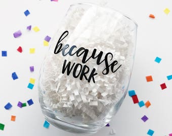 Because Work Wine Glass / Funny Wine Glass / Coworker Gift / Work Drinking Glass / Work Stress / Gift for Coworker / Boss Gift / Girl Boss