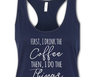 First I Drink the Coffee, Then I Do the Things, Workout Tanks, Racerback Tank Workout
