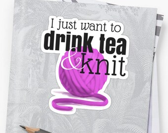 Funny Sticker for Knitter ~ I Just Want to Drink Tea & Knit ~ Yarn Sticker Decal ~ Laptop Sticker ~ Removable, Waterproof