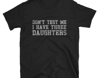 Don't Test Me I Have Three Daughters T Shirt