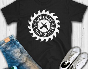 Sawdust is Man Glitter T shirt - Sawdust man glitter - Sawdust - Carpenter shirt - Sawdust shirt - Carpenter gift - Funny Saying Shirt - Fu
