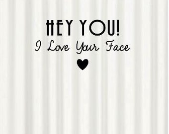 Inspirational Quote White Black Shower Curtain "Hey You I love Your Face" Housewarming Birthday Gift Bathroom Decor