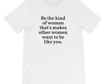 Be the kind of woman that's makes other women want to be like you.