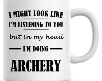 I Might Look Like I'm Listening To You but In My Head I'm Doing Archery 11oz Coffee Mug Funny Humor Coffee Mug 703