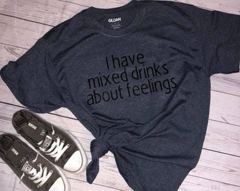 I have mixed drinks about feelings T-Shirt