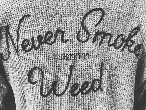 "Never Smoke shitty Weed" Hand Embroidered Thermal ~ Made to Order