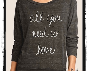 All YOU Need is LOVE Heathered Slouchy Pullover long sleeve Girls Ladies shirt screenprint Alternative Apparel