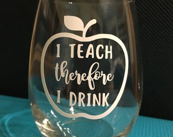 I Teach Therefore I Drink - Teacher Wine Glass - Teacher Gift - Funny Teacher Gift - Personalized Teacher Gift - Teacher Wine Glasses