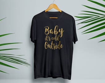 Baby Its Cold Outside Gold Christmas T-shirt Black, White and Grey. Christmas gift