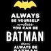 Always Be Yourself - Unless You Can Be BATMAN - 8x10 Sign
