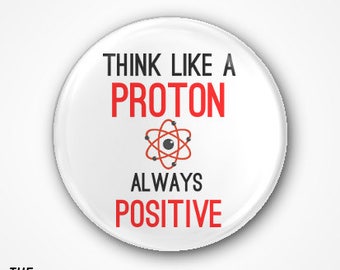 Think like a Proton, always Positive . Available as a 3.8cm Badge or magnet