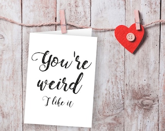 You're weird I like it card, Sarcastic cards, Funny valentine card, love card, printable card