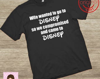 Mens Disney shirt/Wife wanted to go to Disney so we compromised and came to Disney/matching family disney shirts/Funny mens disney trip top