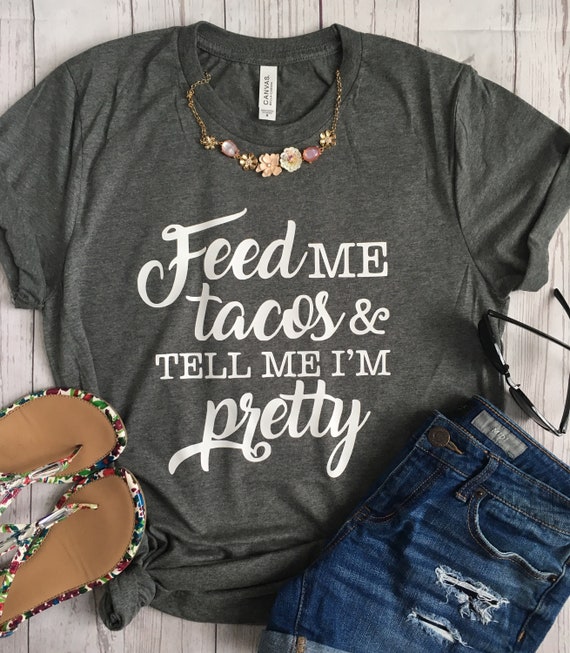 Feed me Tacos and Tell me I'm Pretty Tee