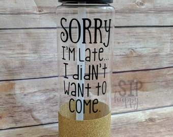 Sorry I'm late I Didn't Want To Come, Water Bottle, Glitter Water Bottle, Funny Water Bottle, Plastic Water Bottle, Gym Life